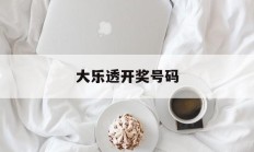 大乐透开奖号码(大乐透开奖号码结果查询表)