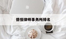 德恒律师事务所排名(德恒律师事务所排名待遇如何)