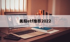 美股etf推荐2022(美股etf指数基金有哪些)