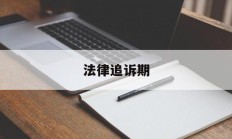 法律追诉期(为什么要有法律追诉期)