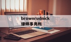 brownrudnick律师事务所(your best partner律所官网)