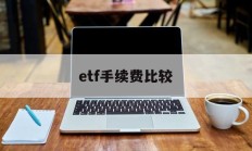 etf手续费比较(etf手续费太贵了)