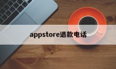 appstore退款电话(app store退款电话)