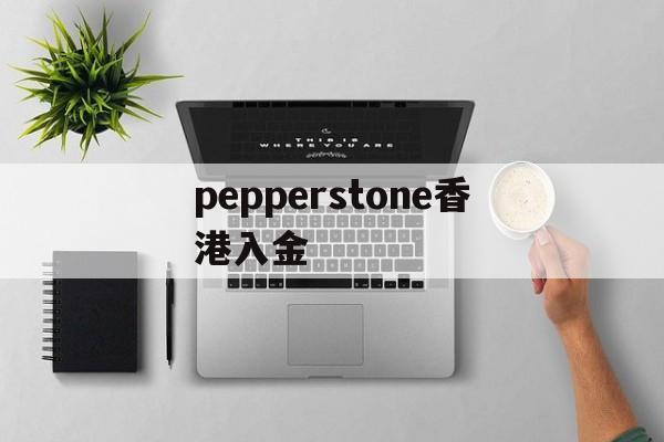 pepperstone香港入金(pepperstone出金lihkg)