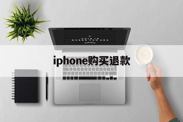 iphone购买退款(iphone买东西退款)