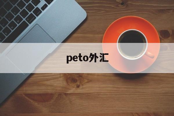 peto外汇(cptmarkets外汇)