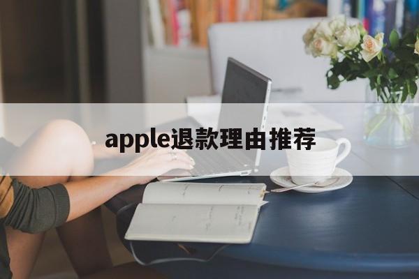 apple退款理由推荐(apple退款申请退款理由)