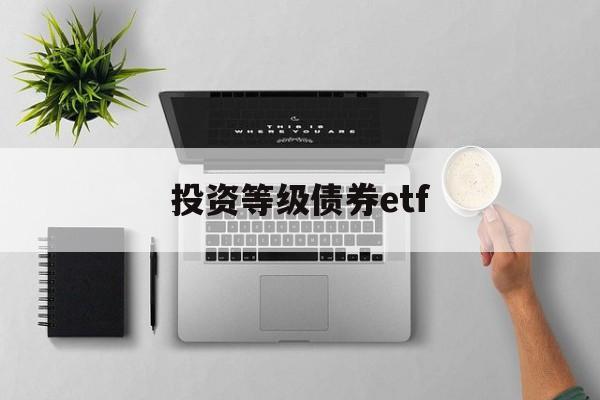 投资等级债券etf(债券etf指数型产品)